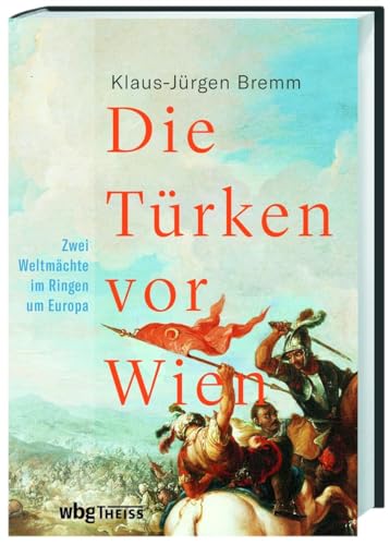 Die Türken vor Wien : Zwei Weltmächte im Ringen um Europa - Klaus-Jürgen Bremm