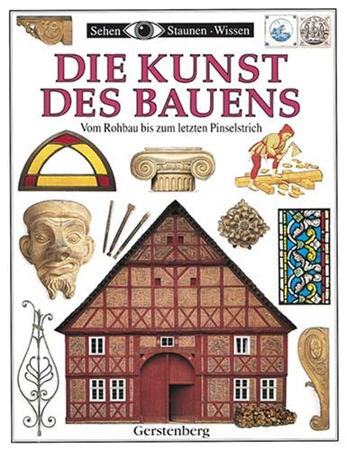 Sehen, Staunen, Wissen: Die Kunst des Bauens. Vom Rohbau bis zum letzten Pinselstrich. (9783806744743) by Wilkinson, Philip; King, Dave; Dann, Geoff