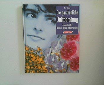 Die ganzheitliche Duftberatung : ätherische Öle: Qualität, Energie und Anwendung