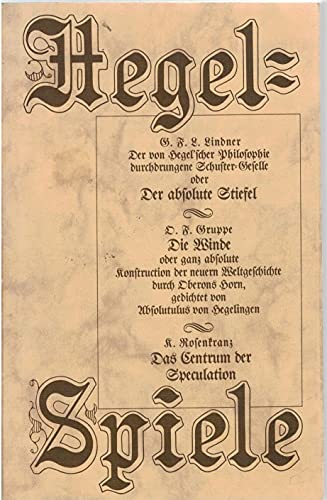 Hegel-Spiele. (G. F. L. Lindner: Der absolute Stiefel. O. F. Gruppe: Die Winde. R. Rosenkranz: Da...