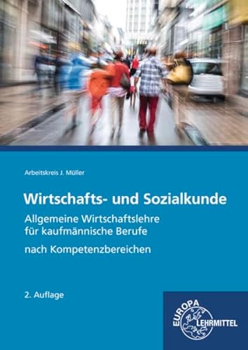 Wirtschafts- und Sozialkunde, allgemeine Wirtschaftslehre für kaufmännische Berufe : nach Kompetenzbereichen. Mitarbeiter des Arbeitskreises: Felsch, Stefan (Studienrat, Freburg i.Br.) [und weitere] / Fachbuchreihe für wirtschaftliche Bildung - Felsch, Stefan, Raimund Frühbauer und Johannes Kurtenbach Stefan Müller Jürgen Krohn