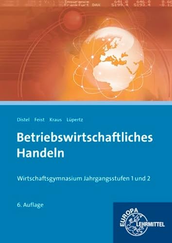 Betriebswirtschaftliches Handeln: Wirtschaftsgymnasium Jahrgangsstufen 1 und 2 - Heinz Distel, Theo Feist, Edgar Kraus, Viktor Lüpertz