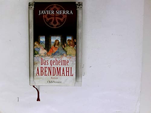 Das geheime Abendmahl : historischer Roman. Javier Sierra. Aus dem Span. von Eva Maria del Carmen Kobetz Revuelta - Sierra, Javier