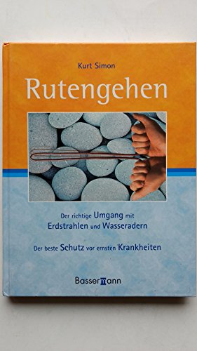 Rutengehen: Der richtige Umgang mit Erdstrahlen und Wasseradern. Der beste Schutz vor ernsten Krankheiten - Simon, Kurt