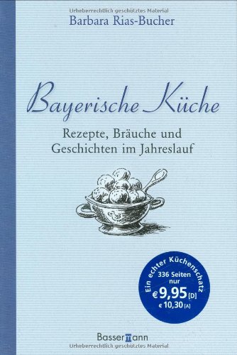 Bayerische Küche Rezepte, Bräuche und Geschichten im Jahreslauf / Barbara Rias-Bucher