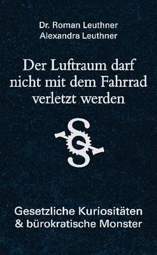 Der Luftraum darf nicht mit dem Fahrrad verletzt werden : gesetzliche Kuriositäten & bürokratische Monster. Roman Leuthner ; Alexandra Leuthner - Leuthner, Roman (Mitwirkender) und Alexandra (Mitwirkender) Leuthner