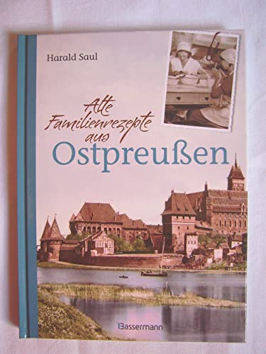 Alte Familienrezepte aus Ostpreußen: Geschichten, Bilder und Gerichte aus unvergessenen Zeiten - Saul, Harald