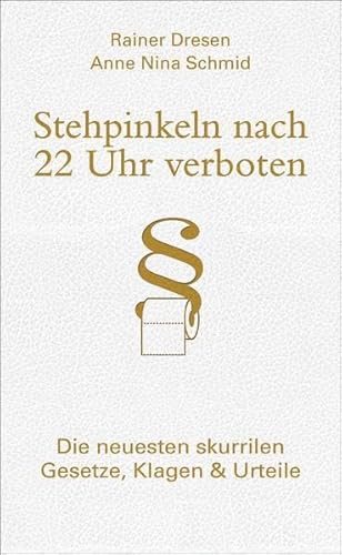 Stehpinkeln nach 22 Uhr verboten : die neuesten skurrilen Gesetze, Klagen & Urteile. Rainer Dresen ; Anne Nina Schmid - Dresen, Rainer und Anne Nina Schmid