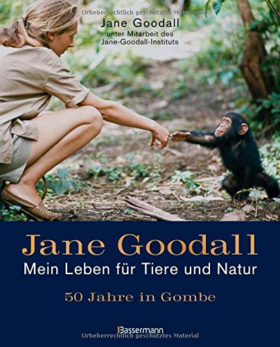 Jane Goodall : mein Leben für Tiere und Natur ; 50 Jahre in Gombe. Jane Goodall. Unter Mitarb. des Jane-Goodall-Instituts. [Übers.: Inge Uffelmann] - Goodall, Jane (Mitwirkender)