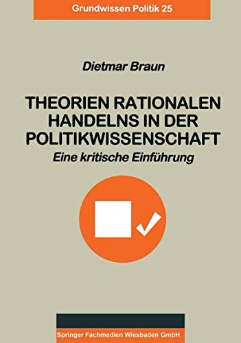 Theorien Rationalen Handelns in der Politikwissenschaft: Eine Kritische Einführung (Grundwissen Politik) (German Edition) (Grundwissen Politik, 25, Band 25) - Dietmar Braun