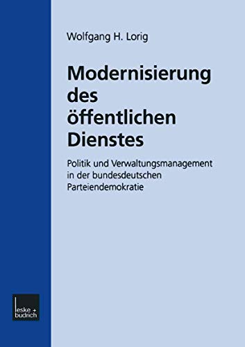 Modernisierung des Öffentlichen Dienstes: Politik und Verwaltungsmanagement in der Bundesdeutschen Parteiendemokratie (German Edition) Politik und Verwaltungsmanagement in der bundesdeutschen Parteiendemokratie - Lorig Wolfgang, H.