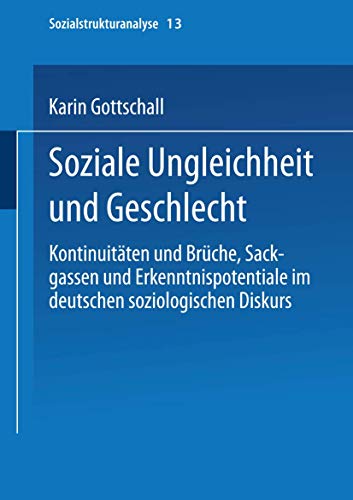 Soziale Ungleichheit und Geschlecht: KontinuitÃ¤ten und BrÃ¼che, Sackgassen und Erkenntnispotentiale im deutschen soziologischen Diskurs (Sozialstrukturanalyse, 13) (German Edition) (9783810024657) by Gottschall, Karin