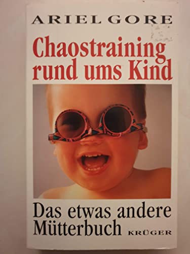 Chaostraining rund ums Kind. Das etwas andere Mütterbuch.