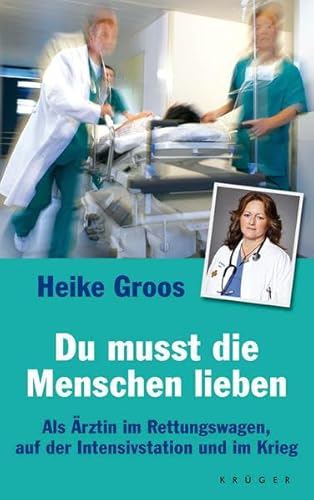 Du musst die Menschen lieben : als Ärztin im Rettungswagen, auf der Intensivstation und im Krieg. - Groos, Heike