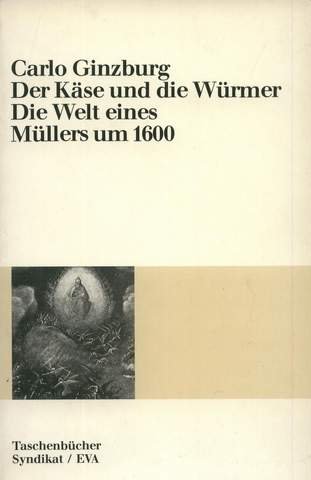 Der Käse und die Würmer : die Welt eines Müllers um 1600 Aus d. Ital. von Karl F. Hauber - Ginzburg, Carlo