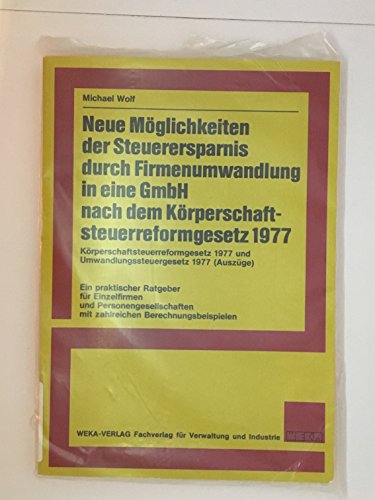 Neue MoÌˆglichkeiten der Steuerersparnis durch Firmenumwandlung in eine GmbH nach dem KoÌˆrperschaftssteuerreformgesetz 1977: ... zahlr. Berechnungsbeispielen (German Edition) (9783811167018) by Wolf, Michael