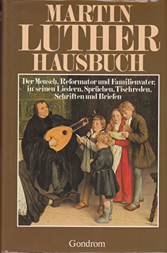 Imagen de archivo de Martin Luther Hausbuch: Der Mensch, Reformator und Familienvater, in seiner Liedern, Sprchen, Tischreden, Schriften und Briefen a la venta por Versandantiquariat Felix Mcke