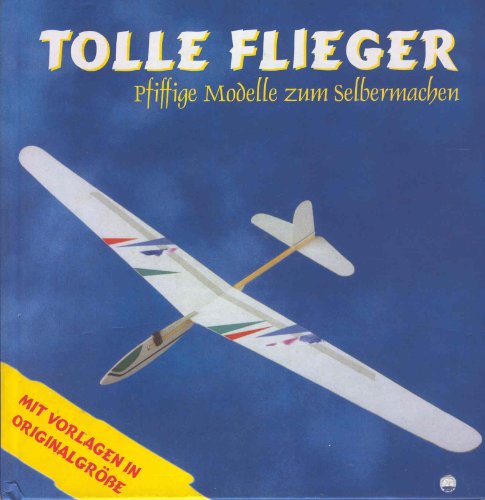 TOLLE FLIEGER Pfiffige Modelle zum Selbermachen Mit Vorlagen in OriginalgrÃ Ãe