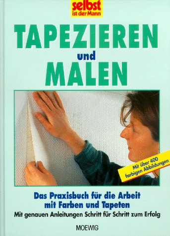 Tapezieren und Malen. "Selbst ist der Mann". Das Praxisbuch für die Arbeit mit Farben und Tapeten.