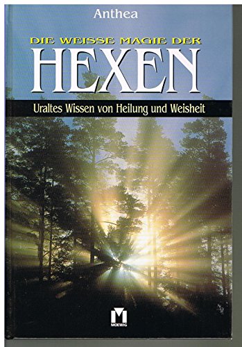 Die weisse Magie der Hexen : uraltes Wissen von Heilung und Weisheit. Anthea. Aufgezeichnet von H...