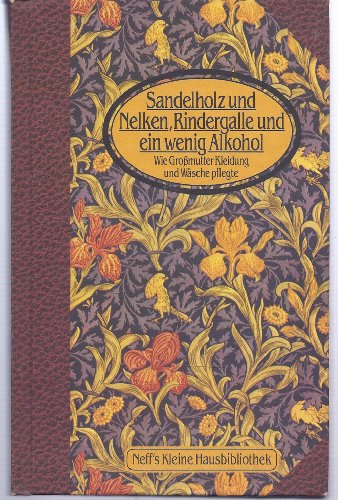 Stock image for Sandelholz und Nelken, Rindergalle und ein wenig Alkohol : wie Gromutter Kleidung und Wsche pflegt Neff's kleine Hausbibliothek for sale by Antiquariat Harry Nimmergut