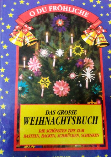 O Du Fröhliche - Das grosse Weihnachtsbuch. Die schönsten Tips zum Basteln, Backen und Schmücken