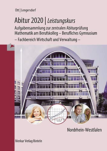 Abitur 2020, Leistungskurs, Nordrhein-Westfalen : Aufgabensammlung zur zentralen Abiturprüfung Mathematik am Berufskolleg - Berufliches Gymnasium - Fachbereich Wirtschaft und Verwaltung - Roland Ott