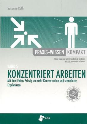 Konzentriert arbeiten: Mit dem Fokus-Prinzip zu mehr Konzentration und schnelleren Ergebnissen - Roth, Susanne