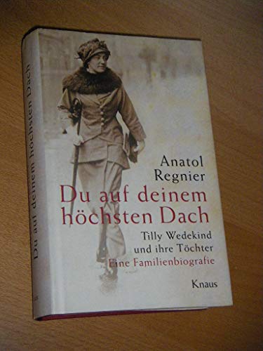 Du auf deinem höchsten Dach : Tilly Wedekind und ihre Töchter ; eine Familienbiografie. Von Anatol Regnier. - Wedekind, Tilly