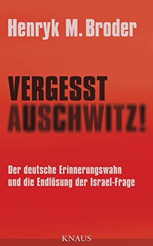 Vergesst Auschwitz! Der deutsche Erinnerungswahn und die Endlösung der Israel-Frage - Broder, Henryk M.