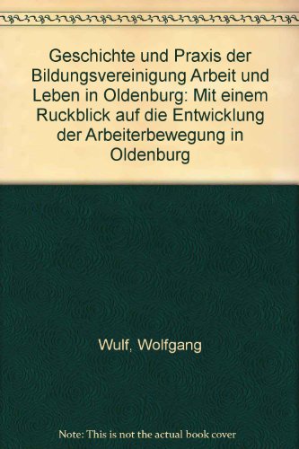 Geschichte und Praxis der Bildungsvereinigung Arbeit und Leben in Oldenburg: Mit einem RuÌˆckblick auf die Entwicklung der Arbeiterbewegung in Oldenburg (German Edition) (9783814203010) by Wulf, Wolfgang