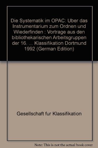 Die Systematik im OPAC: UÌˆber das Instrumentarium zum Ordnen und Wiederfinden : VortraÌˆge aus den bibliothekarischen Arbeitsgruppen der 16. ... Klassifikation Dortmund 1992 (German Edition) (9783814204321) by Gesellschaft FuÌˆr Klassifikation