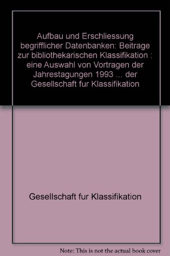 Aufbau und Erschliessung begrifflicher Datenbanken: BeitraÌˆge zur bibliothekarischen Klassifikation : eine Auswahl von VortraÌˆgen der Jahrestagungen ... fuÌˆr Klassifikation (German Edition) (9783814205052) by Gesellschaft FuÌˆr Klassifikation