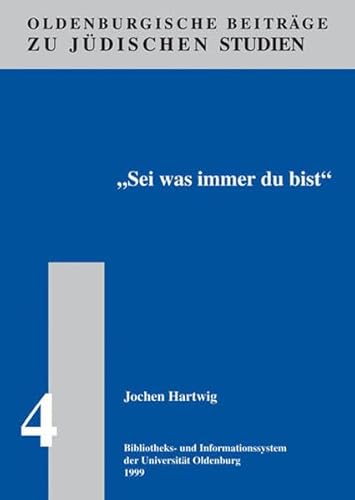 Sei was immer du bist: Theodor Lessings wendungsvolle Identitätsbildung als Deutscher und Jude (Oldenburger Beiträge zu jüdischen Studien) - Hartwig Jochen