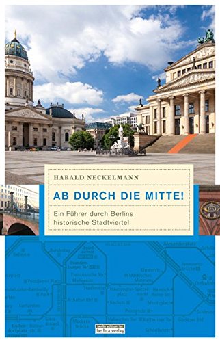Ab durch die Mitte! : Ein Führer durch Berlins historische Stadtviertel - Harald Neckelmann