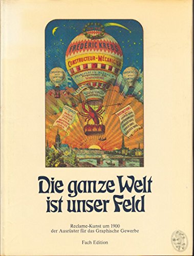 Beispielbild fr Die ganze Welt ist unser Feld. Reclame-Kunst der Ausrster fr das Graphische Gewerbe um 1900 zum Verkauf von medimops