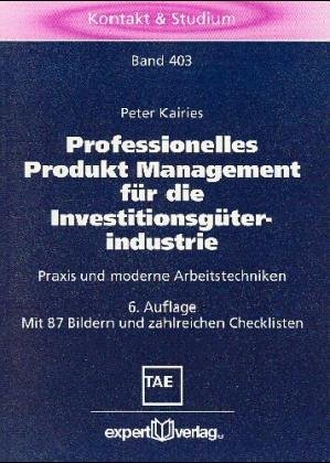 Professionelles Produkt Management für die Investitionsgüterindustrie. Praxis und moderne Arbeits...