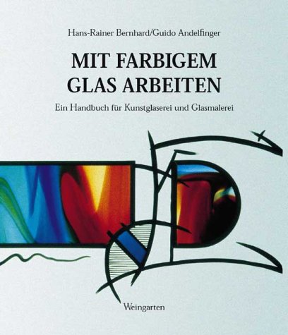 Mit farbigem Glas arbeiten. Ein Handbuch für Kunstglaserei und Glasmalerei. - Bernhardt, Hans-Rainer; Andelfinger, Guido