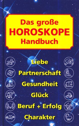 Das große Horoskope Handbuch. [Liebe, Partnerschaft, Gesundheit, Glück, Beruf + Erfolg, Charakter].