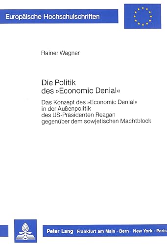 Die Politik des Â«Economic DenialÂ»: Das Konzept des Â«Economic DenialÂ» in der Aussenpolitik des US-PrÃ¤sidenten Reagan gegenÃ¼ber dem sowjetischen ... Universitaires EuropÃ©ennes) (German Edition) (9783820412192) by Wagner, Rainer