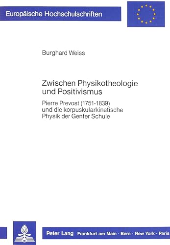 Zwischen Physikotheologie und Positivismus: Pierre Prevost (1751-1839) und die korpuskularkinetis...