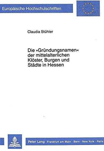 9783820416527: Die -Gruendungsnamen- Der Mittelalterlichen Kloester, Burgen Und Staedte in Hessen: 1057 (Europaeische Hochschulschriften / European University Studie)