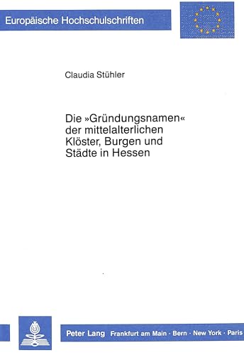 9783820416527: Die -Gruendungsnamen- Der Mittelalterlichen Kloester, Burgen Und Staedte in Hessen: 1057 (Europaeische Hochschulschriften / European University Studie)