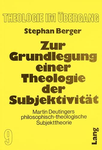 Zur Grundlegung einer Theologie der SubjektivitÃ¤t: Martin Deutingers philosophisch-theologische Subjekttheorie (Theologie im Ãœbergang) (German Edition) (9783820451429) by Berger, Stephan