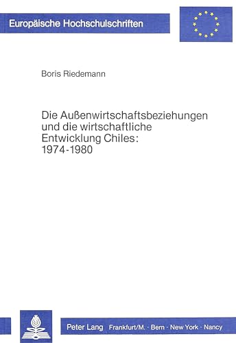 9783820453232: Die Aussenwirtschaftsbeziehungen Und Die Wirtschaftliche Entwicklung Chiles 1974-1980: Unter Besonderer Beruecksichtigung Der Entstehungsgeschichte ... / European University Studie)