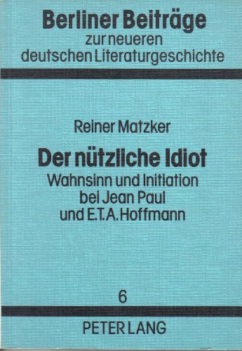 Der nÃ¼tzliche Idiot: Wahnsinn und Initiation bei Jean Paul und E.T.A. Hoffmann (Berliner BeitrÃ¤ge zur neueren deutschen Literaturgeschichte) (German Edition) (9783820453270) by Reiner Matzker