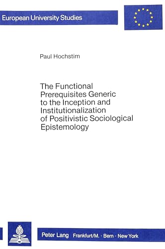 Stock image for The Functional Prerequisites Generic to the Inception and Institutionalization of Positivistic Sociological Epistemology. for sale by SKULIMA Wiss. Versandbuchhandlung