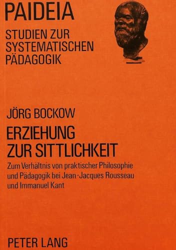 9783820455984: Erziehung zur Sittlichkeit: Zum Verhltnis von praktischer Philosophie und Pdagogik bei Jean-Jacques Rousseau und Immanuel Kant: 8 (Paideia - Studien Zur Systematischen Paedagogik)