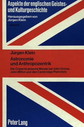 Astronomie und Anthropozentrik: Die Copernicanische Wende bei John Donne, John Milton und den Cambridge Platonists (Aspekte der englischen Geistes- ... and Literary History) (German Edition) (9783820456394) by Klein, JÃ¼rgen