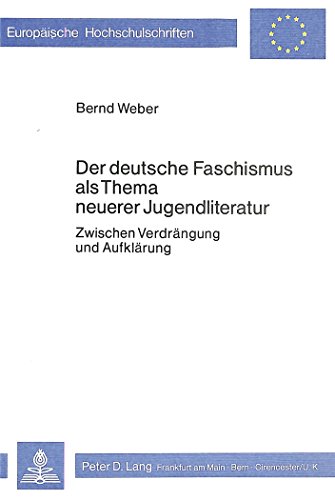 Der deutsche Faschismus als Thema neuerer Jugendliteratur: Zwischen VerdrÃ¤ngung und AufklÃ¤rung (EuropÃ¤ische Hochschulschriften / European University ... Universitaires EuropÃ©ennes) (German Edition) (9783820460926) by Weber, Bernd